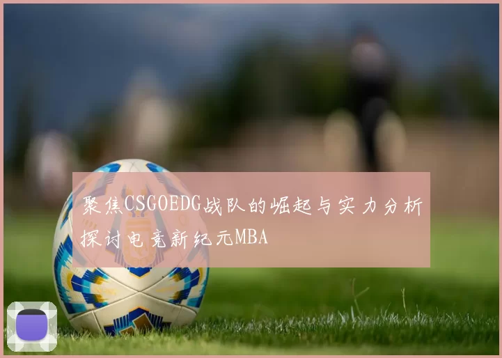 聚焦CSGOEDG战队的崛起与实力分析探讨电竞新纪元MBA
