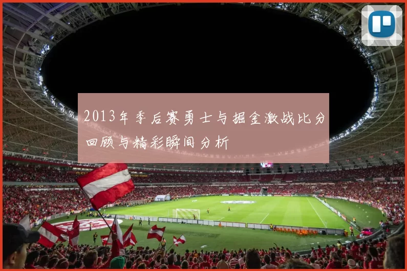 2013年季后赛勇士与掘金激战比分回顾与精彩瞬间分析