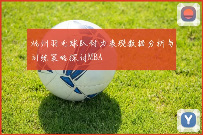 杭州羽毛球队耐力表现数据分析与训练策略探讨MBA