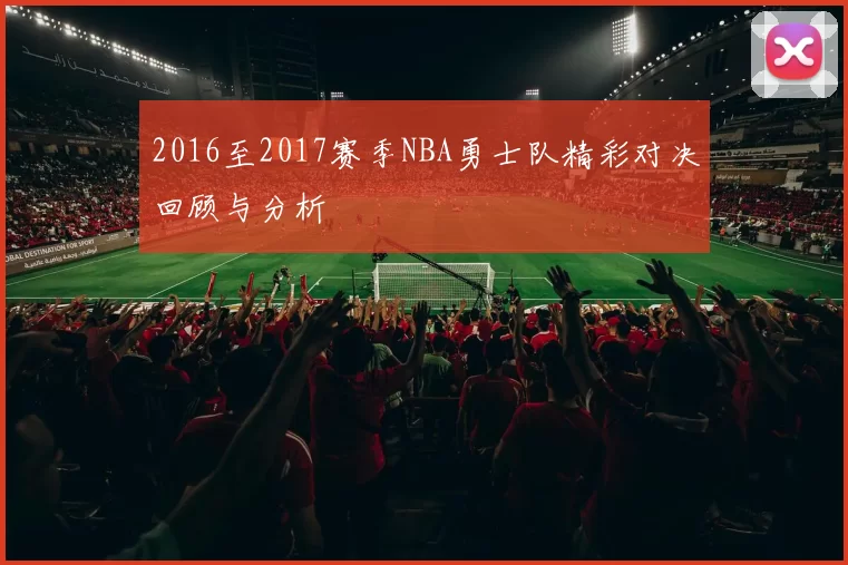2016至2017赛季NBA勇士队精彩对决回顾与分析