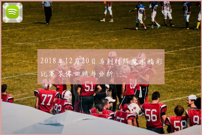 2018年12月20日马刺对阵魔术精彩比赛录像回顾与分析