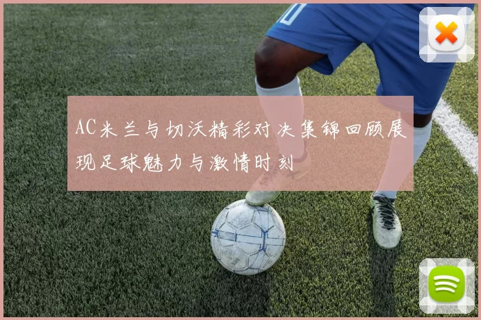 AC米兰与切沃精彩对决集锦回顾展现足球魅力与激情时刻