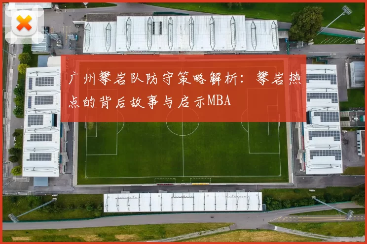 广州攀岩队防守策略解析：攀岩热点的背后故事与启示MBA