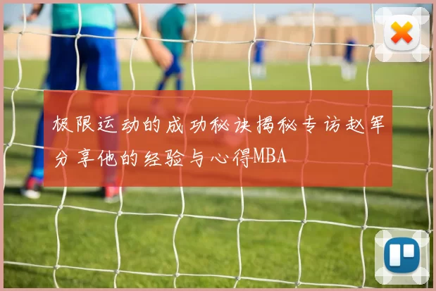 极限运动的成功秘诀揭秘专访赵军分享他的经验与心得MBA