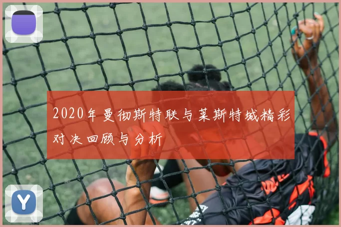2020年曼彻斯特联与莱斯特城精彩对决回顾与分析