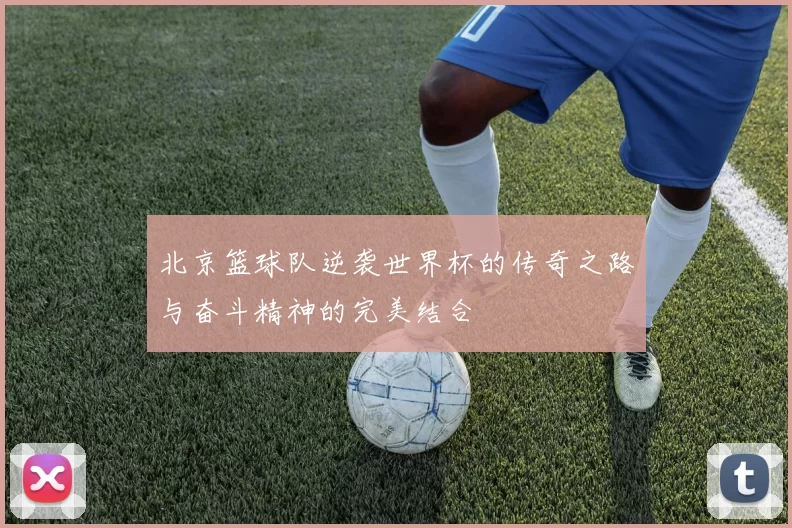北京篮球队逆袭世界杯的传奇之路与奋斗精神的完美结合