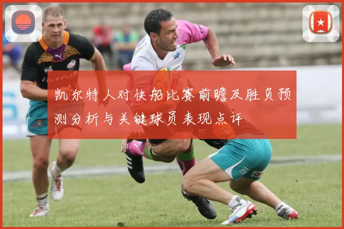 凯尔特人对快船比赛前瞻及胜负预测分析与关键球员表现点评