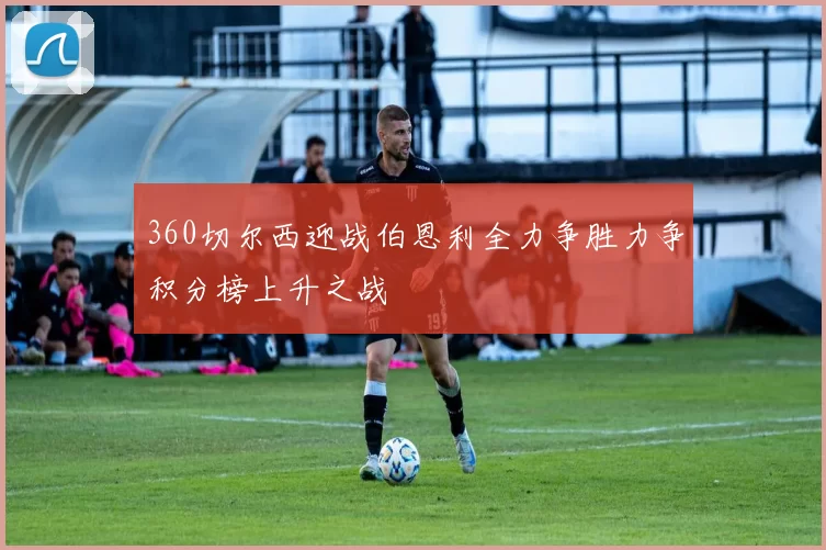 360切尔西迎战伯恩利全力争胜力争积分榜上升之战