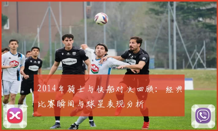 2014年骑士与快船对决回顾：经典比赛瞬间与球星表现分析
